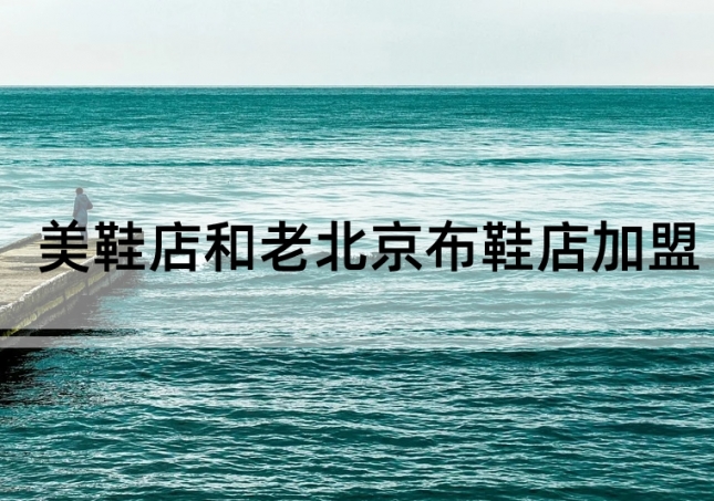 美鞋店加盟和老北京布鞋店加盟如何選擇？